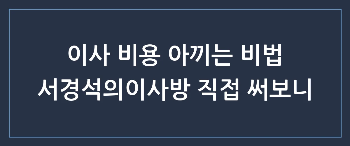 서경석의이사방 솔직 후기: 비용 절약부터 포장이사 꿀팁까지 한눈에 보기