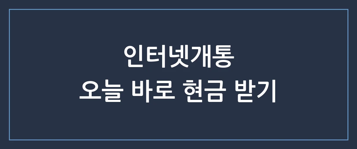 인터넷개통 미루면 손해! 현금 혜택 당일 바로 받는 숨은 비법